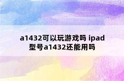 a1432可以玩游戏吗 ipad型号a1432还能用吗